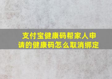 支付宝健康码帮家人申请的健康码怎么取消绑定