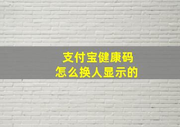 支付宝健康码怎么换人显示的