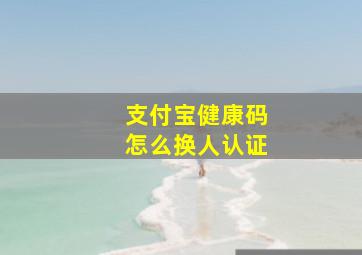 支付宝健康码怎么换人认证