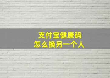 支付宝健康码怎么换另一个人