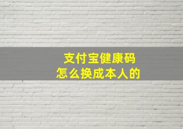 支付宝健康码怎么换成本人的