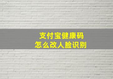 支付宝健康码怎么改人脸识别