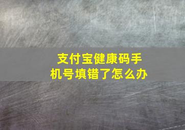 支付宝健康码手机号填错了怎么办