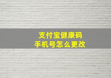 支付宝健康码手机号怎么更改