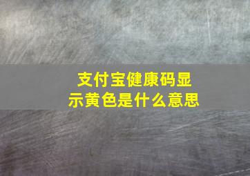 支付宝健康码显示黄色是什么意思