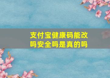 支付宝健康码能改吗安全吗是真的吗