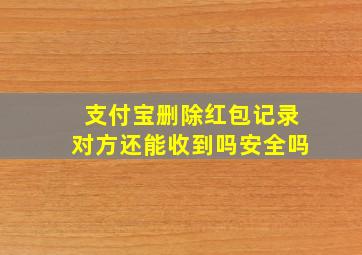 支付宝删除红包记录对方还能收到吗安全吗