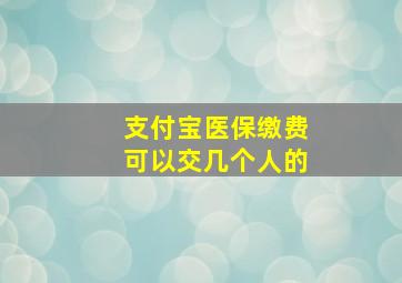 支付宝医保缴费可以交几个人的