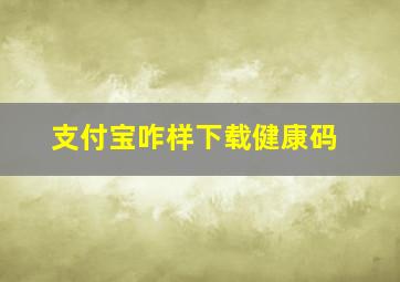 支付宝咋样下载健康码