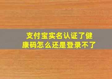 支付宝实名认证了健康码怎么还是登录不了