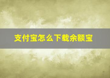 支付宝怎么下载余额宝