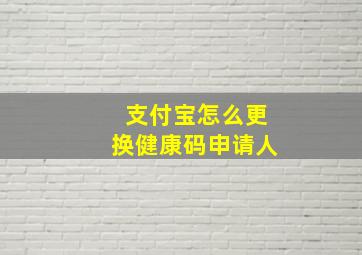 支付宝怎么更换健康码申请人