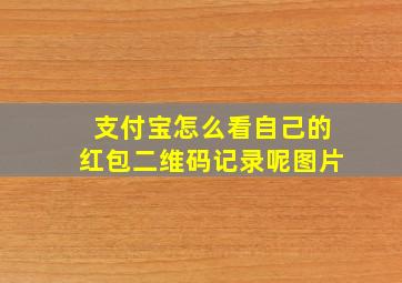 支付宝怎么看自己的红包二维码记录呢图片