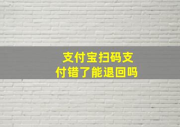 支付宝扫码支付错了能退回吗