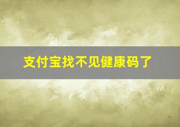 支付宝找不见健康码了