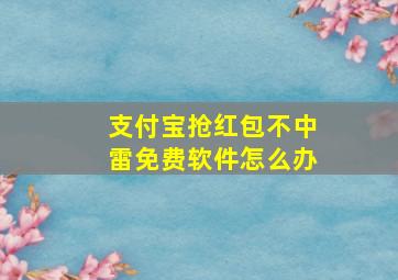 支付宝抢红包不中雷免费软件怎么办