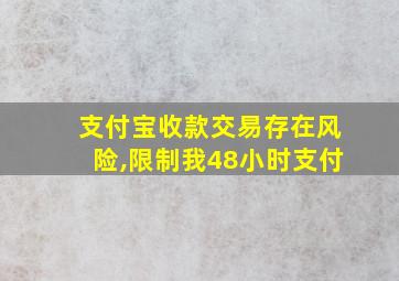 支付宝收款交易存在风险,限制我48小时支付