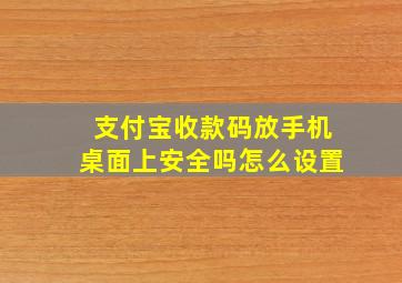 支付宝收款码放手机桌面上安全吗怎么设置