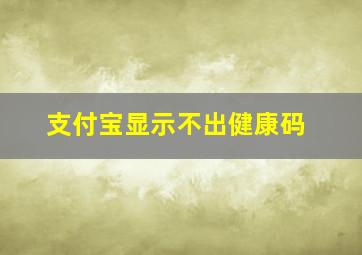 支付宝显示不出健康码