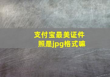 支付宝最美证件照是jpg格式嘛