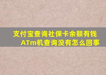 支付宝查询社保卡余额有钱ATm机查询没有怎么回事