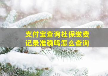 支付宝查询社保缴费记录准确吗怎么查询