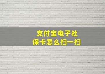 支付宝电子社保卡怎么扫一扫