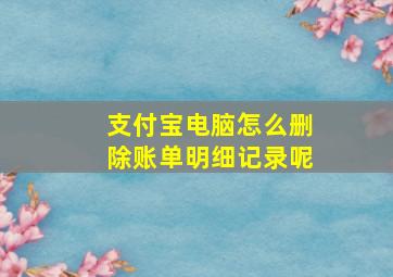 支付宝电脑怎么删除账单明细记录呢