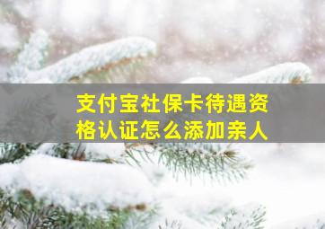 支付宝社保卡待遇资格认证怎么添加亲人