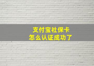 支付宝社保卡怎么认证成功了