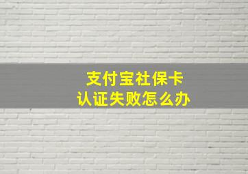 支付宝社保卡认证失败怎么办