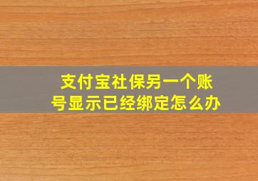 支付宝社保另一个账号显示已经绑定怎么办