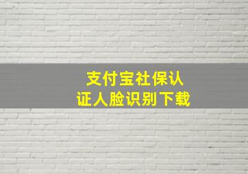 支付宝社保认证人脸识别下载