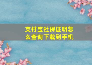 支付宝社保证明怎么查询下载到手机