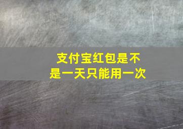 支付宝红包是不是一天只能用一次