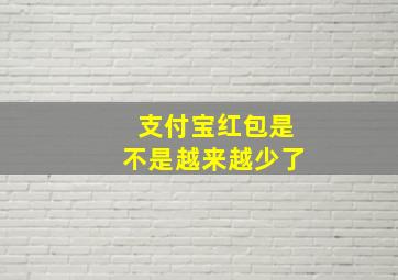 支付宝红包是不是越来越少了