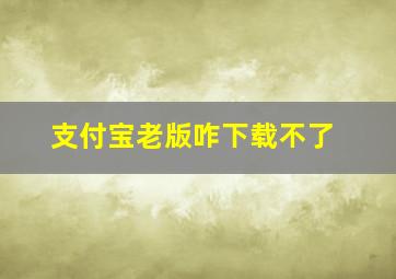 支付宝老版咋下载不了