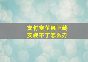 支付宝苹果下载安装不了怎么办