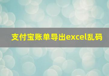 支付宝账单导出excel乱码