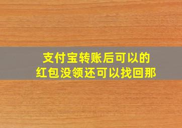 支付宝转账后可以的红包没领还可以找回那