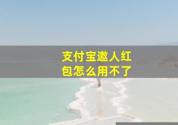 支付宝邀人红包怎么用不了