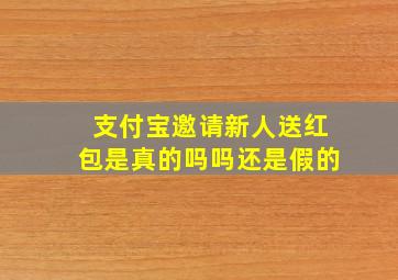 支付宝邀请新人送红包是真的吗吗还是假的