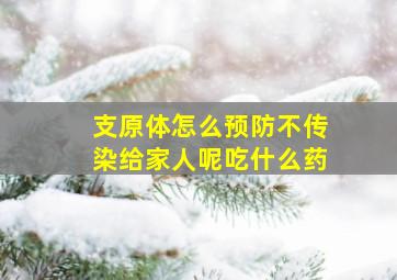 支原体怎么预防不传染给家人呢吃什么药