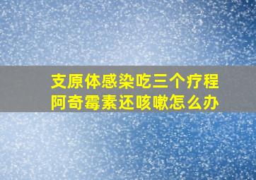 支原体感染吃三个疗程阿奇霉素还咳嗽怎么办