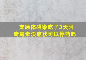 支原体感染吃了3天阿奇霉素没症状可以停药吗