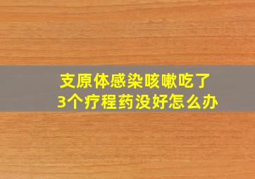 支原体感染咳嗽吃了3个疗程药没好怎么办