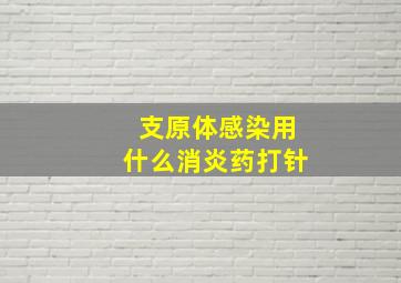 支原体感染用什么消炎药打针