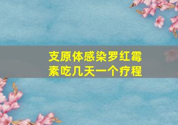 支原体感染罗红霉素吃几天一个疗程