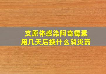 支原体感染阿奇霉素用几天后换什么消炎药