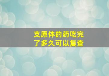 支原体的药吃完了多久可以复查